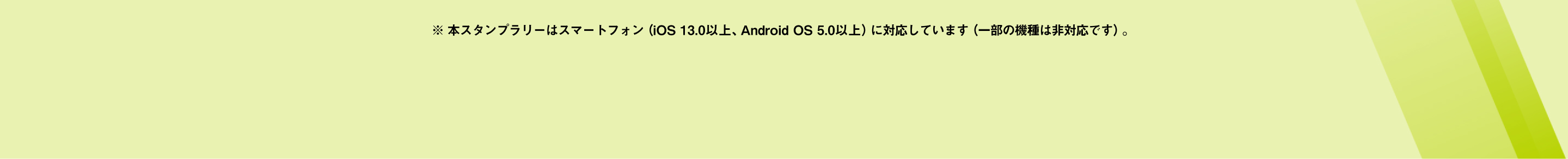 ※ 本スタンプラリーはスマートフォン（iOS 13.0以上、Android OS 5.0以上）に対応しています（一部の機種は非対応です）。
