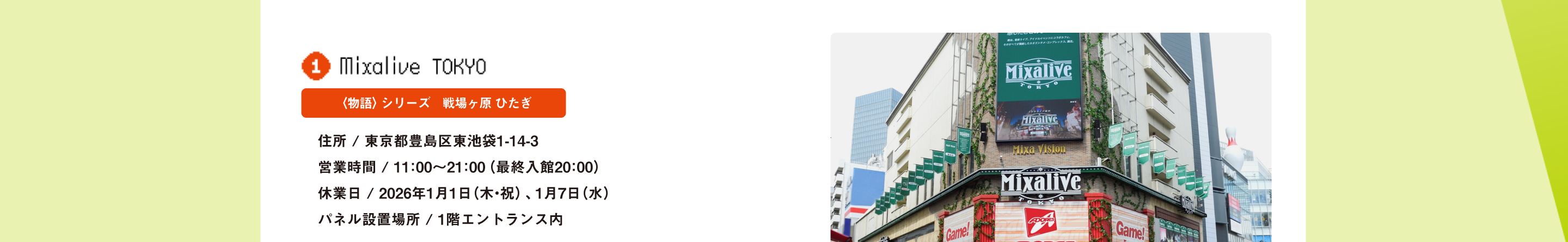 mixalive Tokyo 〈物語〉シリーズ　戦場ヶ原 ひたぎ 住所 / 東京都豊島区東池袋1-14-3営業時間 / 11：00～21：00（最終入館20：00）休業日 / 2026年1月1日（木・祝）、1月7日（水）パネル設置場所 / 1階エントランス内