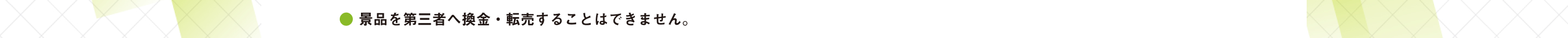 ● 景品を第三者へ換金・転売することはできません。