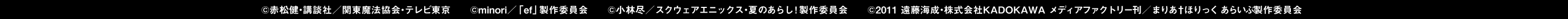 ©赤松健・講談社／関東魔法協会・テレビ東京　　©minori／「ef」製作委員会　　©小林尽／スクウェアエニックス・夏のあらし！製作委員会　　©2011 遠藤海成・株式会社KADOKAWA メディアファクトリー刊／まりあ†ほりっく あらいぶ製作委員会